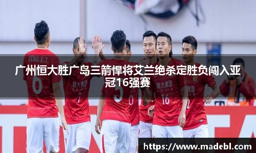 广州恒大胜广岛三箭悍将艾兰绝杀定胜负闯入亚冠16强赛