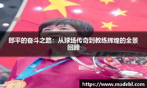 郎平的奋斗之路：从球场传奇到教练辉煌的全景回顾
