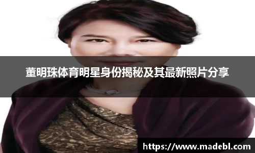 董明珠体育明星身份揭秘及其最新照片分享