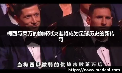 梅西与莱万的巅峰对决谁将成为足球历史的新传奇