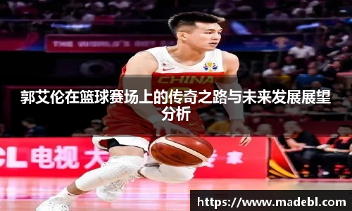 郭艾伦在篮球赛场上的传奇之路与未来发展展望分析