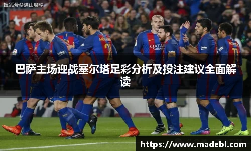 巴萨主场迎战塞尔塔足彩分析及投注建议全面解读