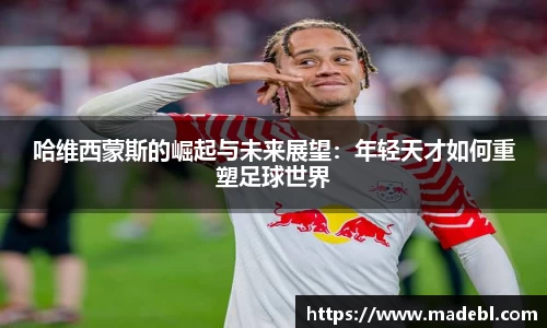 哈维西蒙斯的崛起与未来展望：年轻天才如何重塑足球世界