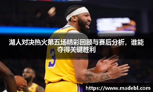 湖人对决热火第五场精彩回顾与赛后分析，谁能夺得关键胜利