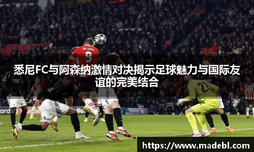 悉尼FC与阿森纳激情对决揭示足球魅力与国际友谊的完美结合
